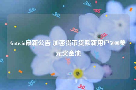 Gate.io最新公告 加密货币贷款新用户5000美元奖金池-第1张图片-交易所